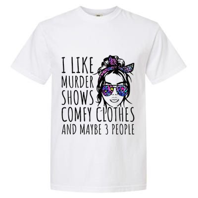 I Like Murder Shows And Maybe 3 People Garment-Dyed Heavyweight T-Shirt