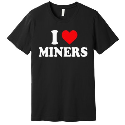 I Love Miners I Heart Miners Funny Miner Mining Premium T-Shirt