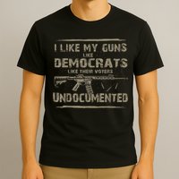 I Like My Guns Like Democrats Like Their Voters Undocumented T-Shirt