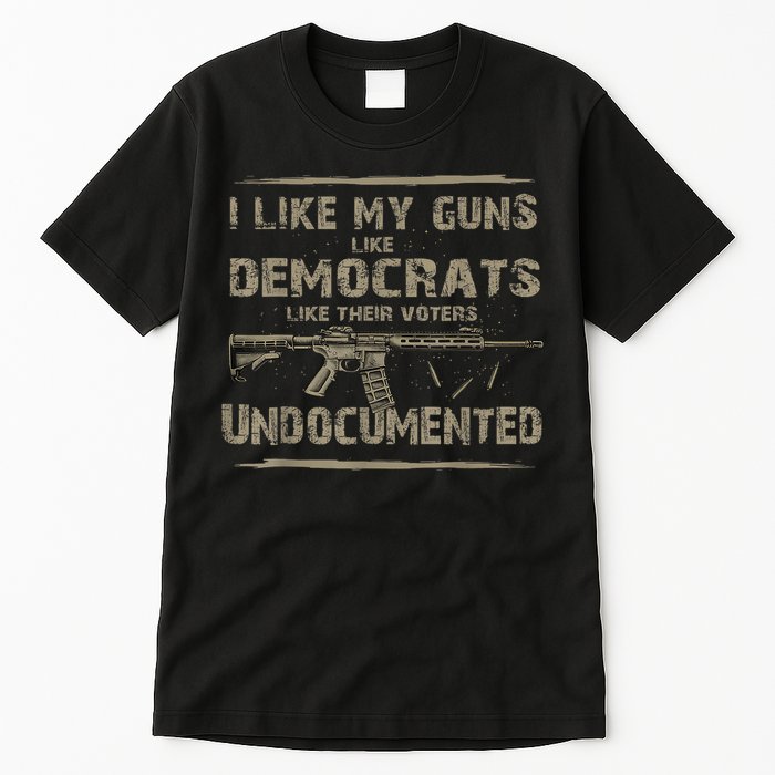 I Like My Guns Like Democrats Like Their Voters Undocumented Tall T-Shirt