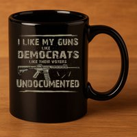 I Like My Guns Like Democrats Like Their Voters Undocumented 11oz C Handle Ceramic Mug