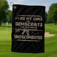 I Like My Guns Like Democrats Like Their Voters Undocumented Golf Towel