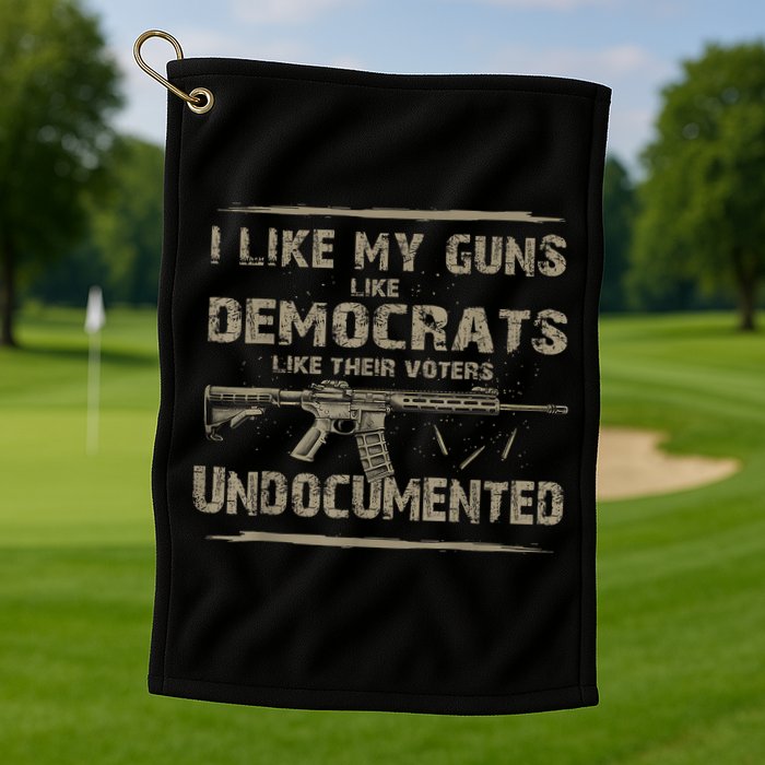 I Like My Guns Like Democrats Like Their Voters Undocumented Golf Towel