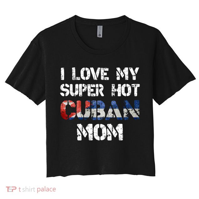 I Love My Super Hot Cuban Mom Cuba Flag Gift Crop Top