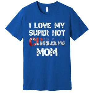 I Love My Super Hot Cuban Mom Cuba Flag Gift Premium T-Shirt