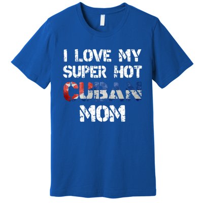 I Love My Super Hot Cuban Mom Cuba Flag Gift Premium T-Shirt