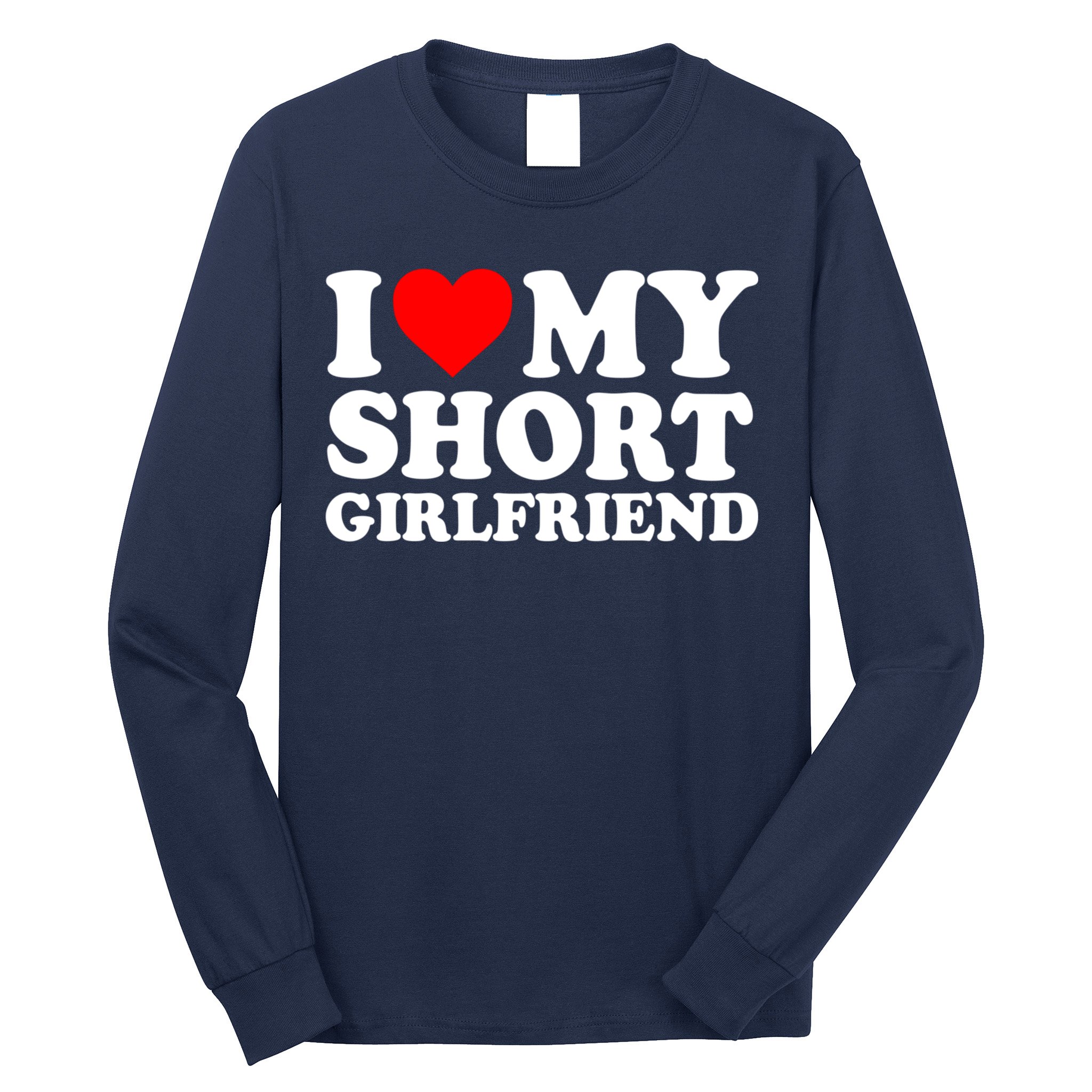 I Love My Short GF | I Love My Short Girlfriend GF Long Sleeve Shirt
