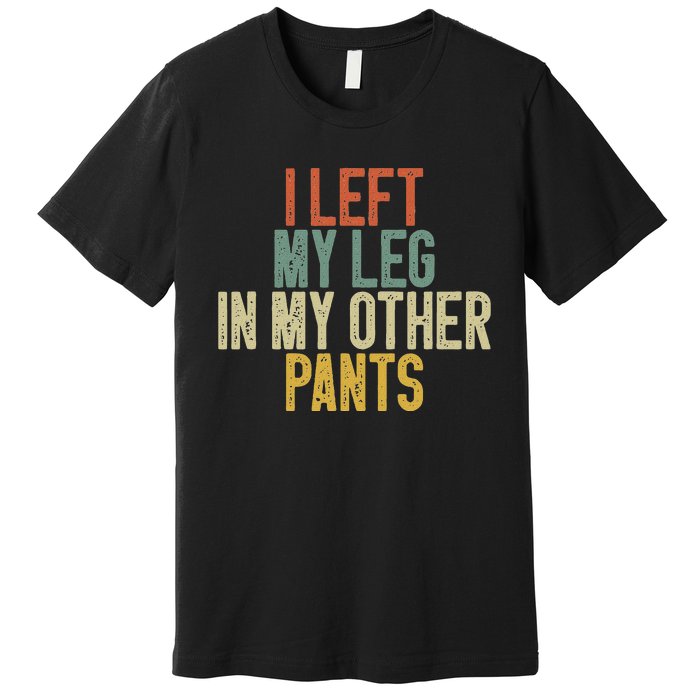 I Left My Leg In My Other Pants Funny Ampu Prosthetic Premium T-Shirt