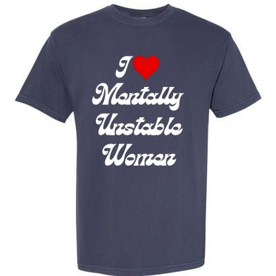 I Love Mentally Unstable Women Garment-Dyed Heavyweight T-Shirt