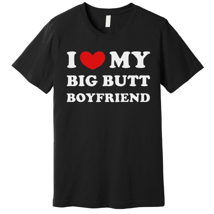 I Love My Big Butt Boyfriend I Heart My Big Butt Boyfriend Premium T-Shirt