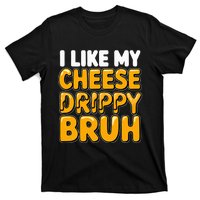 I Like My Cheese Drippy Bruh Funny Meme Pop Culture T-Shirt