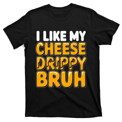 I Like My Cheese Drippy Bruh Funny Meme Pop Culture T-Shirt