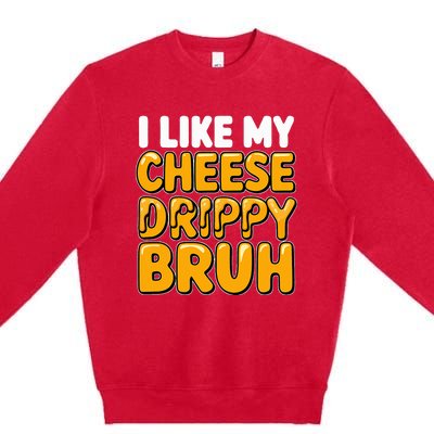 I Like My Cheese Drippy Bruh Funny Meme Pop Culture Premium Crewneck Sweatshirt