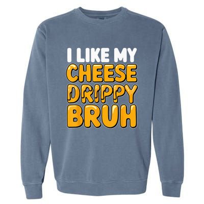 I Like My Cheese Drippy Bruh Funny Meme Pop Culture Garment-Dyed Sweatshirt