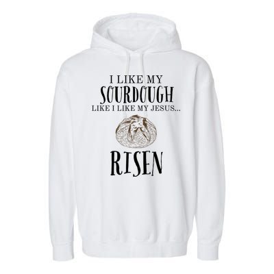 I Like My Sourdough Like I Like My Jesus Risen Bread Baker Garment-Dyed Fleece Hoodie