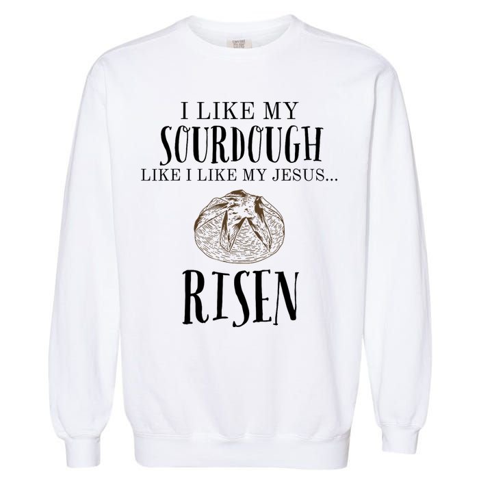 I Like My Sourdough Like I Like My Jesus Risen Bread Baker Garment-Dyed Sweatshirt