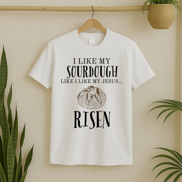 I Like My Sourdough Like I Like My Jesus Risen Bread Baker T-Shirt