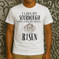I Like My Sourdough Like I Like My Jesus Risen Bread Baker T-Shirt