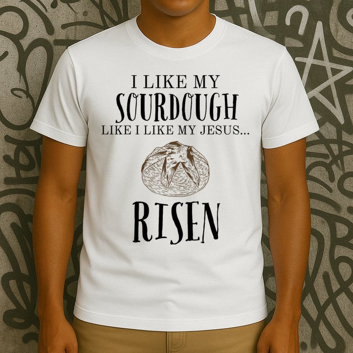 I Like My Sourdough Like I Like My Jesus Risen Bread Baker T-Shirt