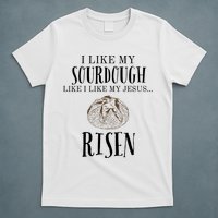 I Like My Sourdough Like I Like My Jesus Risen Bread Baker T-Shirt