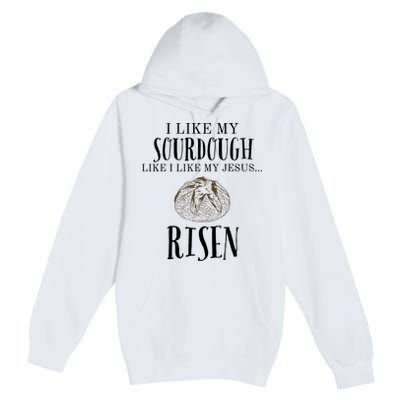 I Like My Sourdough Like I Like My Jesus Risen Bread Baker Premium Pullover Hoodie