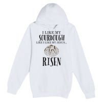 I Like My Sourdough Like I Like My Jesus Risen Bread Baker Premium Pullover Hoodie