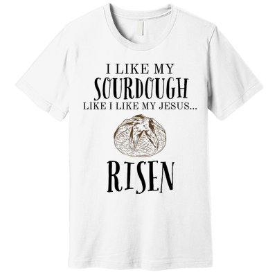 I Like My Sourdough Like I Like My Jesus Risen Bread Baker Premium T-Shirt
