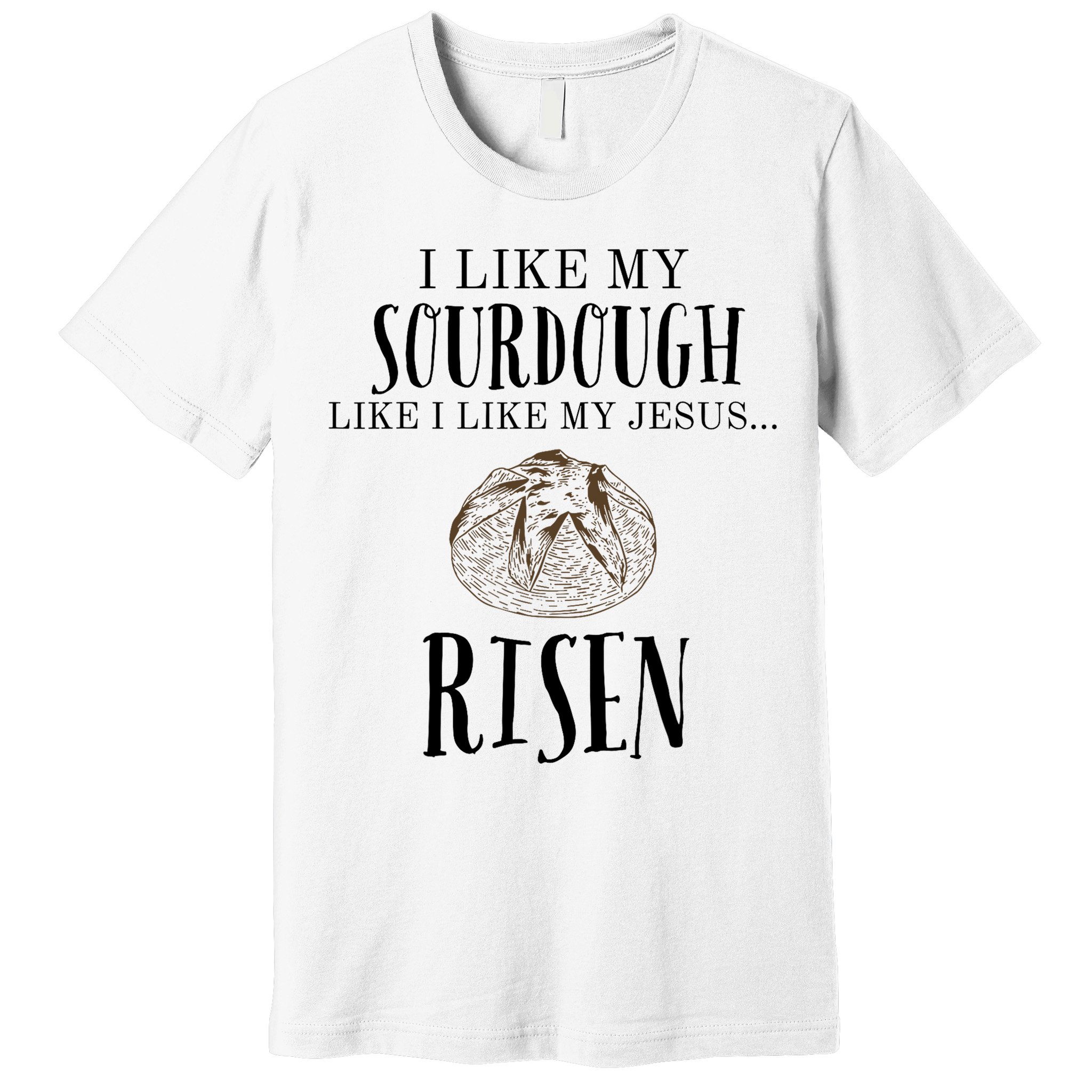 I Like My Sourdough Like I Like My Jesus Risen Bread Baker Premium T-Shirt