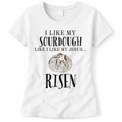I Like My Sourdough Like I Like My Jesus Risen Bread Baker Womens T-Shirt