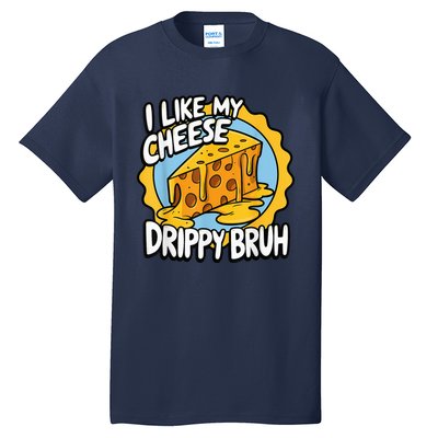 I Like My Cheese Drippy Bruh Funny Meme Pop Culture Tall T-Shirt