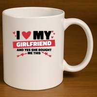 I Love My Girlfriend And Yes She Bought Me This 11oz C Handle Ceramic Mug