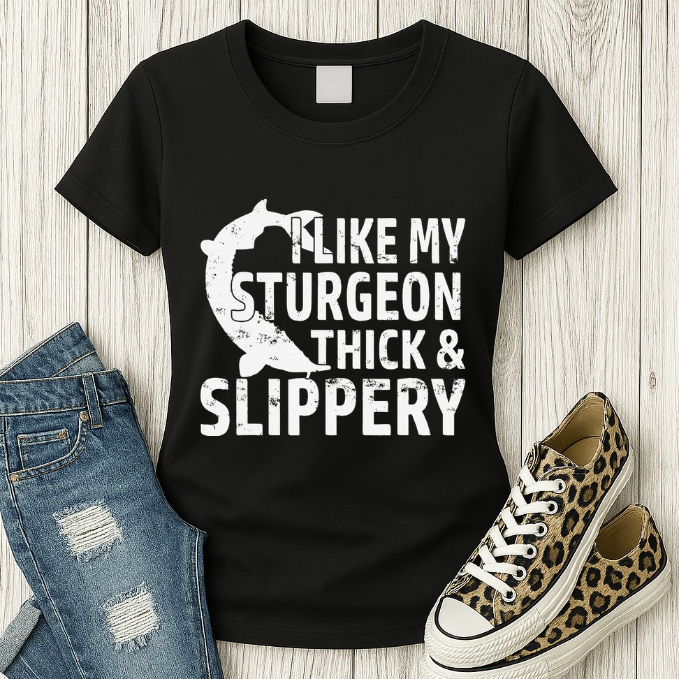 I Like My Sturgeon Thick And Slippery Fishing Womens T-Shirt