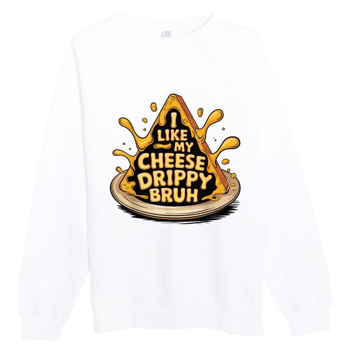 I Like My Cheese Drippy Bruh Funny Meme Pop Culture Premium Crewneck Sweatshirt