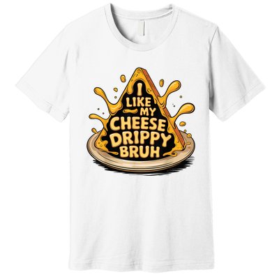 I Like My Cheese Drippy Bruh Funny Meme Pop Culture Premium T-Shirt