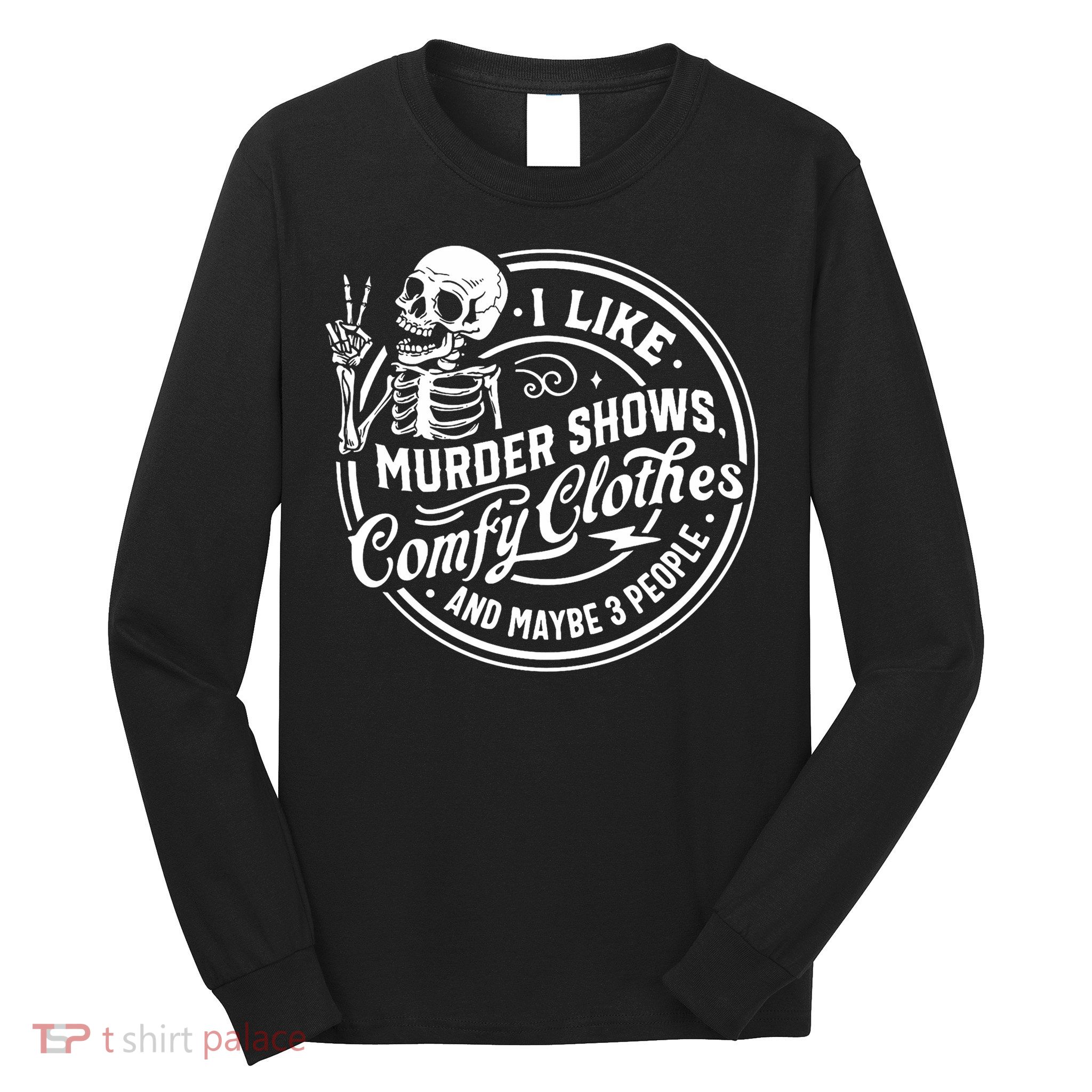 I Like Murder Shows Comfy Clothes And Maybe 3 People Skull Long Sleeve Shirt