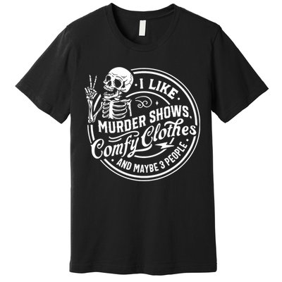 I Like Murder Shows Comfy Clothes And Maybe 3 People Skull Premium T-Shirt