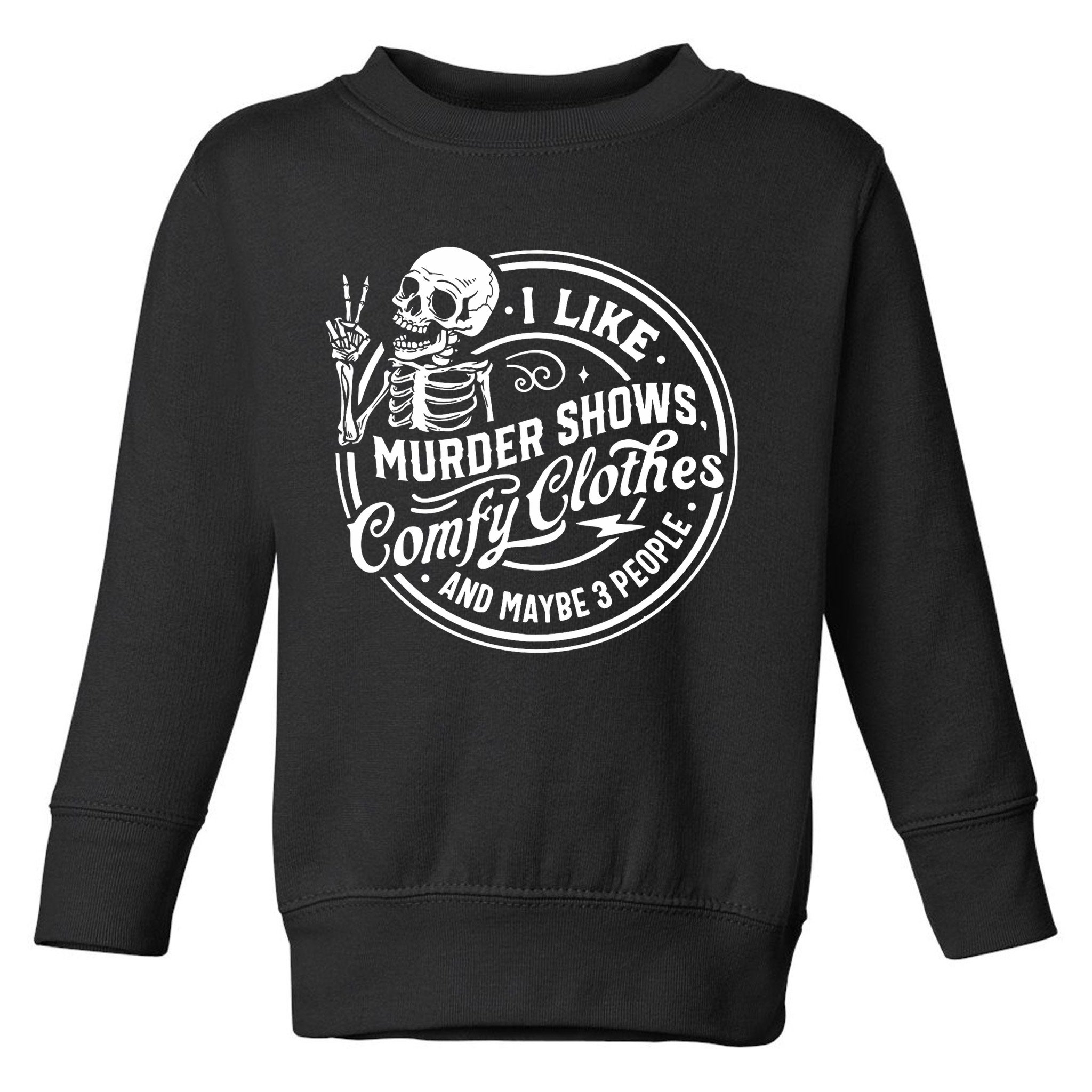 I Like Murder Shows Comfy Clothes And Maybe 3 People Skull Toddler Sweatshirt
