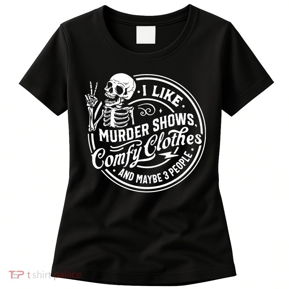 I Like Murder Shows Comfy Clothes And Maybe 3 People Skull Womens T-Shirt