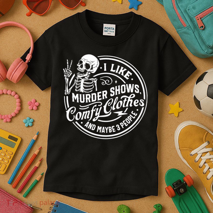 I Like Murder Shows Comfy Clothes And Maybe 3 People Skull Kids T-Shirt
