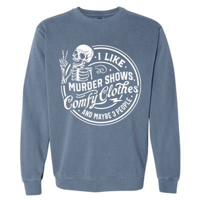 I Like Murder Shows Comfy Clothes And Maybe 3 People Skull Garment-Dyed Sweatshirt
