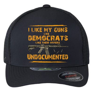 I Like My Guns Like Democrats Like Their Voters Undocumented Flexfit Unipanel Trucker Cap