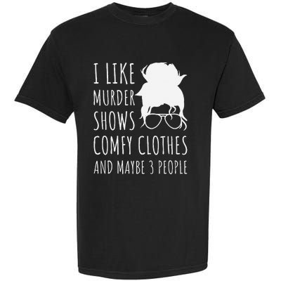 I Like Murder Shows Comfy Clothes And Maybe 3 People Garment-Dyed Heavyweight T-Shirt