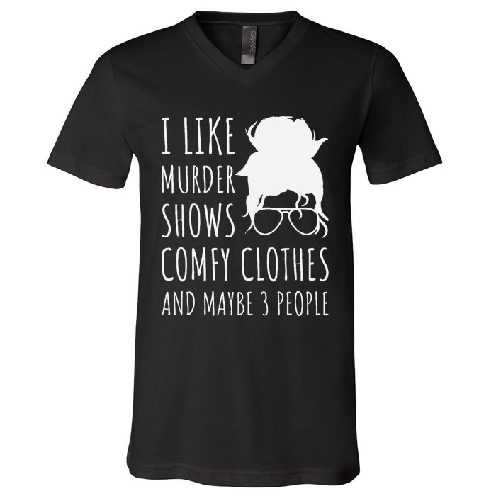 I Like Murder Shows Comfy Clothes And Maybe 3 People V-Neck T-Shirt