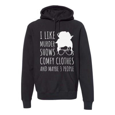 I Like Murder Shows Comfy Clothes And Maybe 3 People Premium Hoodie