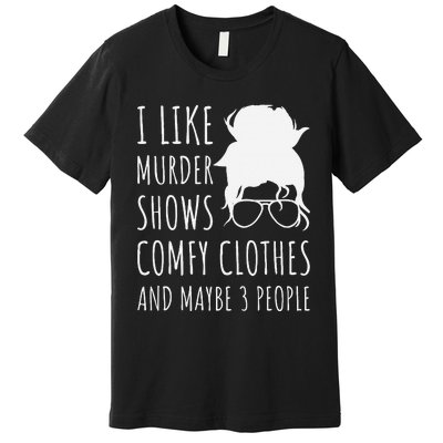 I Like Murder Shows Comfy Clothes And Maybe 3 People Premium T-Shirt