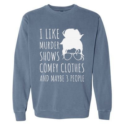 I Like Murder Shows Comfy Clothes And Maybe 3 People Garment-Dyed Sweatshirt