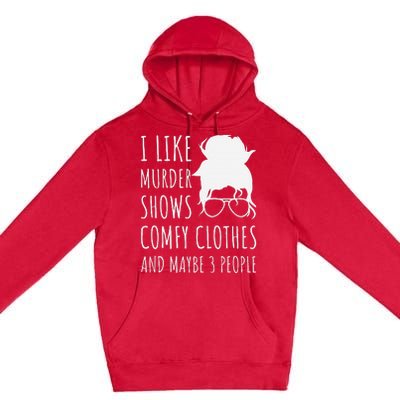 I Like Murder Shows Comfy Clothes And Maybe 3 People Premium Pullover Hoodie