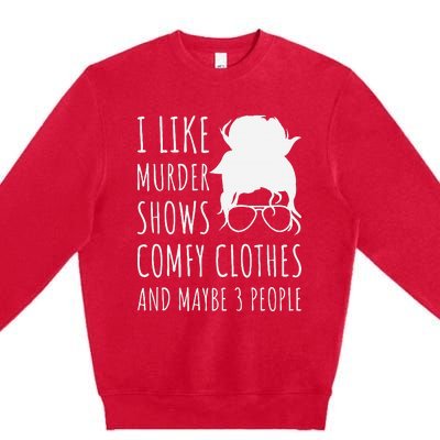 I Like Murder Shows Comfy Clothes And Maybe 3 People Premium Crewneck Sweatshirt