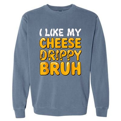 I Like My Cheese Drippy Bruh Funny Meme Pop Culture Garment-Dyed Sweatshirt