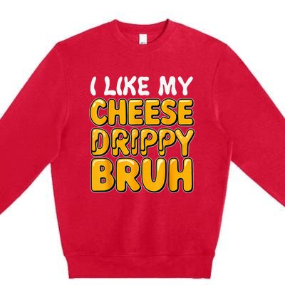 I Like My Cheese Drippy Bruh Funny Meme Pop Culture Premium Crewneck Sweatshirt